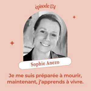 EP174 - JE ME SUIS PRÉPARÉE À MOURIR. MAINTENANT, J'APPRENDS À VIVRE. Sophie Anezo