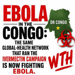 EBOLA in Congo: The Same Global-Health Network That Ran the Ivermectin Campaign Is Now Fighting Ebola. WTH