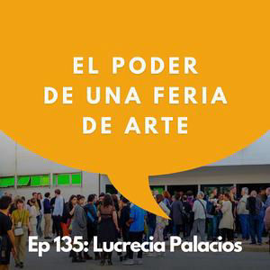 #135 - Cómo una feria transforma el mercado del arte | Lucrecia Palacios
