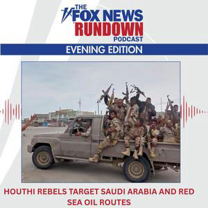 Evening Edition: Houthi Rebels Target Saudi Arabia and Red Sea Oil Routes