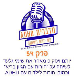 פרק 54 - יותם ויסקופ מארח את שימי גלעד לשיחה על "הורות עם הגיון בריא" והורות לילדים עם הפרעת קשב