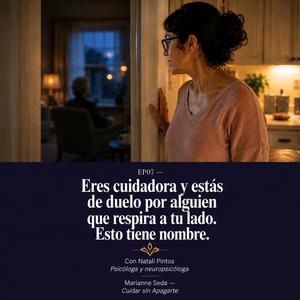 EP07: Eres cuidadora y estás de luto por alguien que respira a tu lado. Esto tiene nombre.
