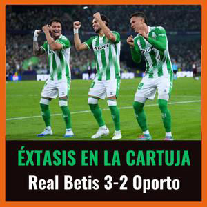 Podcast del Real Betis-Oporto (3-2): éxtasis en La Cartuja