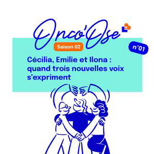 Onco'ose S2-EP#1 - Cécilia, Emilie et Ilona : quand trois nouvelles voix s'expriment
